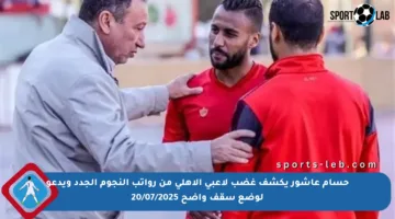 حسام عاشور يكشف غضب لاعبي الأهلي من رواتب النجوم الجدد ويدعو لوضع سقف واضح 20/07/2025